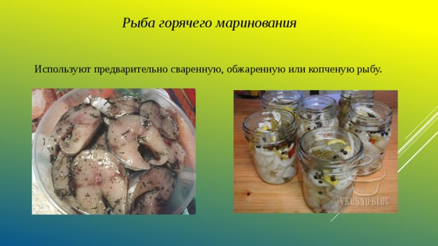 Рыба горячего маринования  Используют предварительно сваренную, обжаренную или копченую рыбу. 