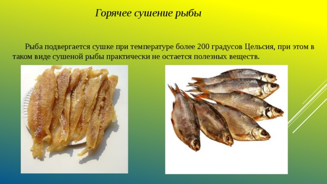 Горячее сушение рыбы  Рыба подвергается сушке при температуре более 200 градусов Цельсия, при этом в таком виде сушеной рыбы практически не остается полезных веществ. 