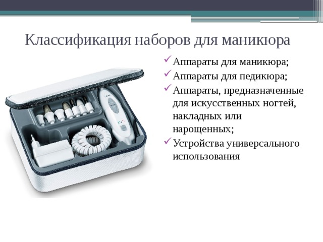 Классификация наборов для маникюра Аппараты для маникюра; Аппараты для педикюра; Аппараты, предназначенные для искусственных ногтей, накладных или нарощенных; Устройства универсального использования 