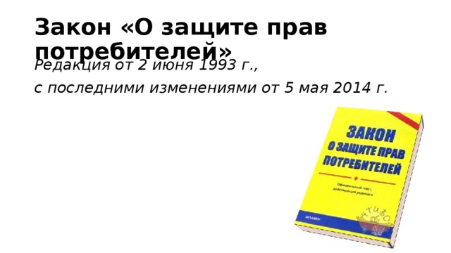 Закон «О защите прав потребителей» Редакция от 2 июня 1993 г., с последними изменениями от 5 мая 2014 г.  