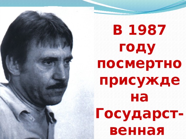 В 1987 году посмертно присуждена Государст-венная премия СССР. 