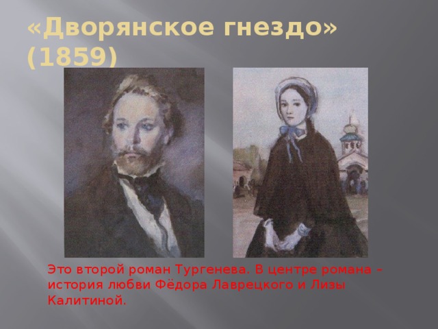 «Дворянское гнездо» (1859) Это второй роман Тургенева. В центре романа – история любви Фёдора Лаврецкого и Лизы Калитиной. 