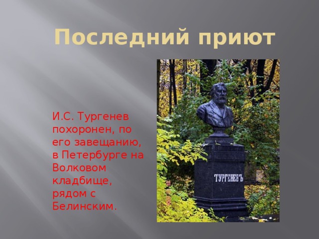 Последний приют И.С. Тургенев похоронен, по его завещанию, в Петербурге на Волковом кладбище, рядом с Белинским. 