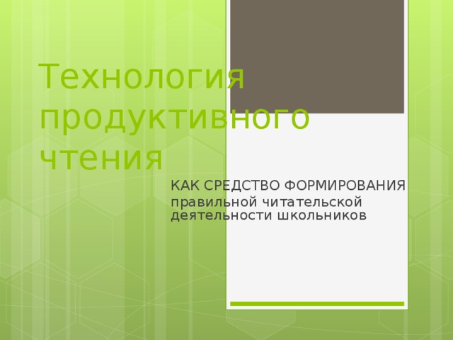 Технология продуктивного чтения КАК СРЕДСТВО ФОРМИРОВАНИЯ правильной читательской деятельности школьников 