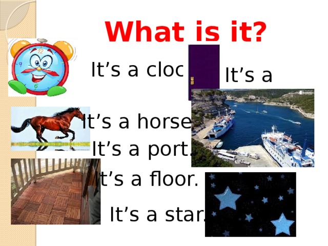 What is it? It’s a clock. It’s a door. It’s a horse. It’s a port. It’s a floor. It’s a star. 