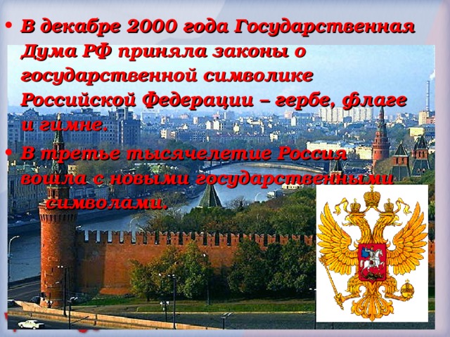 В декабре 2000 года Государственная Дума РФ приняла законы о государственной символике Российской Федерации – гербе, флаге и гимне. В третье тысячелетие Россия вошла с новыми государственными символами. 