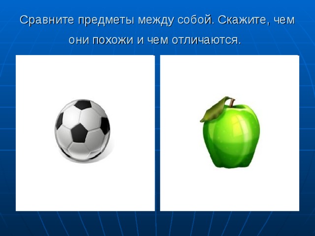 Сравните предметы между собой. Скажите, чем они похожи и чем отличаются.  