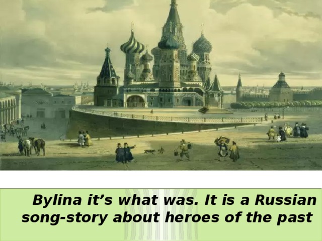  Bylina it’s what was. It is a Russian song-story about heroes of the past 