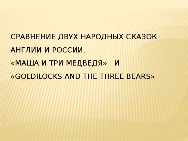   Сравнение двух народных сказок Англии и России.  «Маша и Три Медведя» и «Goldilocks and the three Bears»  