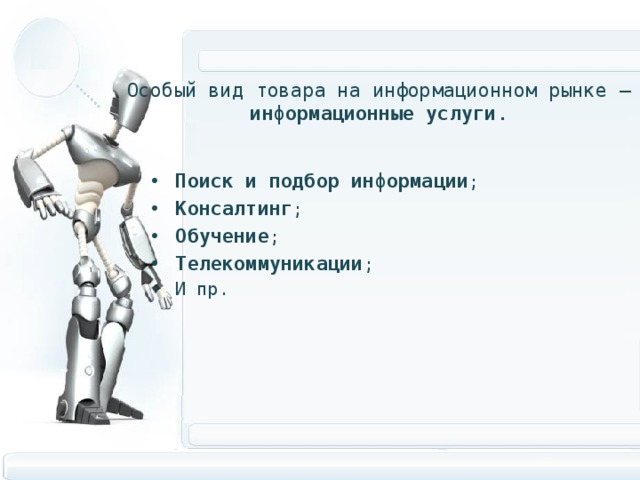 Особый вид товара на информационном рынке – информационные услуги .   Поиск и подбор информации ; Консалтинг ; Обучение ; Телекоммуникации ; И пр. 