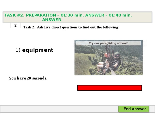 TASK #2. PREPARATION – 01:30 min. ANSWER – 01:40 min. ANSWER    Task 2. Ask five direct questions to find out the following:  1) equipment   You have 20 seconds. 2 End answer 