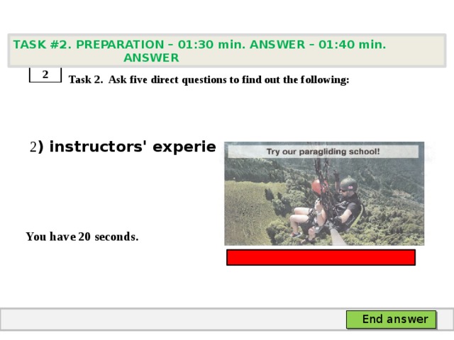 TASK #2. PREPARATION – 01:30 min. ANSWER – 01:40 min. ANSWER    Task 2. Ask five direct questions to find out the following:  2 ) instructors' experience   You have 20 seconds. 2 End answer 