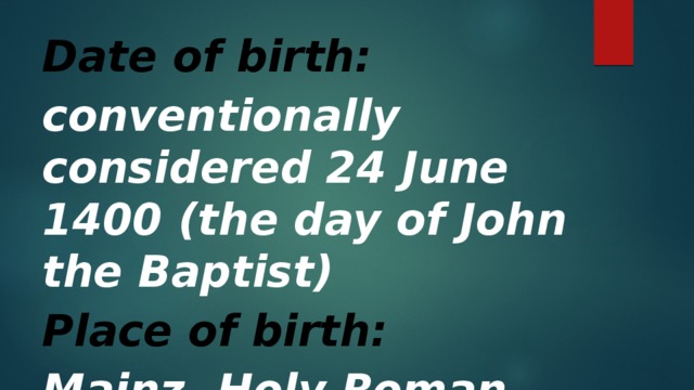 Date of birth: conventionally considered 24 June 1400 (the day of John the Baptist) Place of birth: Mainz, Holy Roman Empire 
