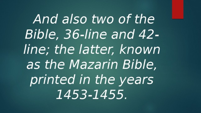  And also two of the Bible, 36-line and 42-line; the latter, known as the Mazarin Bible, printed in the years 1453-1455. 