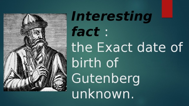 Interesting fact :  the Exact date of birth of Gutenberg unknown.   