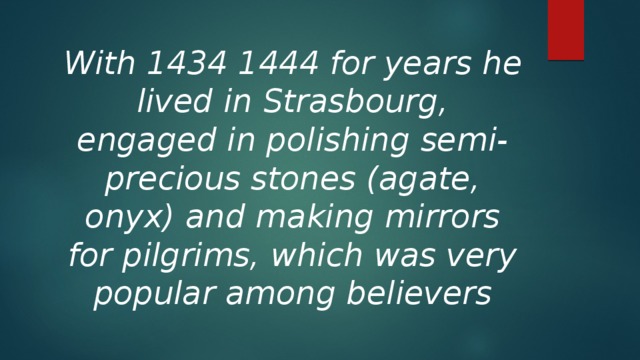 With 1434 1444 for years he lived in Strasbourg, engaged in polishing semi-precious stones (agate, onyx) and making mirrors for pilgrims, which was very popular among believers 