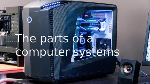 The parts of a computer systems 