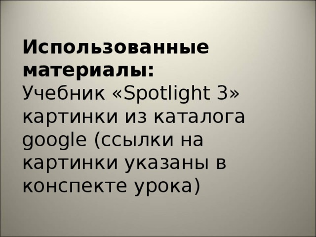 Использованные материалы:  Учебник «Spotlight 3»  картинки из каталога google (ссылки на картинки указаны в конспекте урока)    