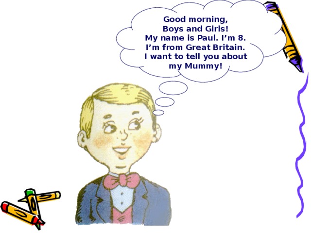 Good morning,  Boys and Girls! My name is Paul. I’m 8. I’m from Great Britain. I want to tell you about my Mummy!  