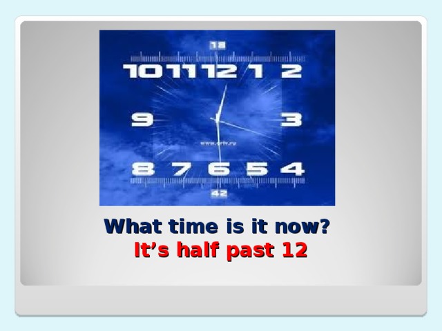 What time is it now?   It’s half past 12 