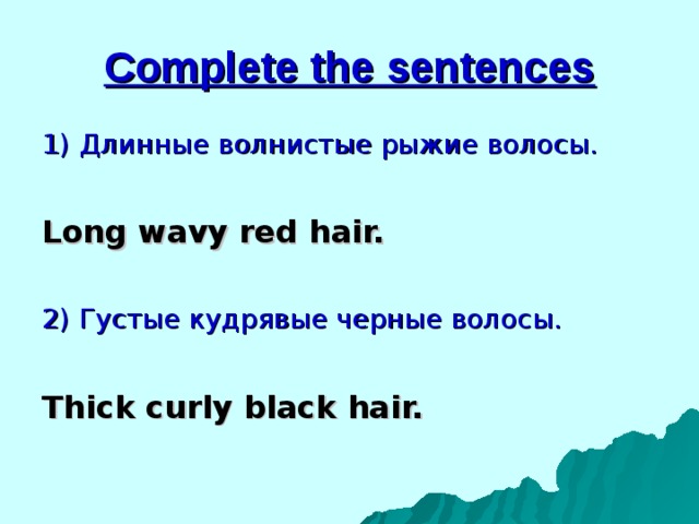 Complete the sentences 1)  Длинные волнистые рыжие волосы.  Long wavy red hair.  2) Густые кудрявые черные волосы. Thick curly black hair. 