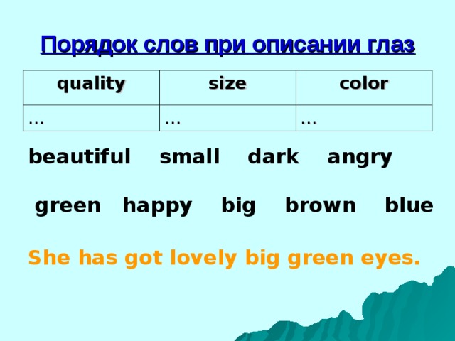 Порядок слов при описании глаз quality size … color … … beautiful small dark angry   green happy big brown blue She has got lovely big green eyes. 