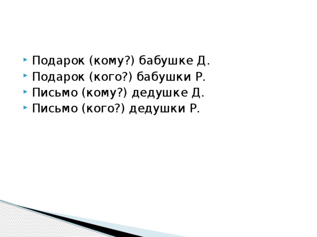 Подарок (кому?) бабушке Д. Подарок (кого?) бабушки Р. Письмо (кому?) дедушке Д. Письмо (кого?) дедушки Р. 