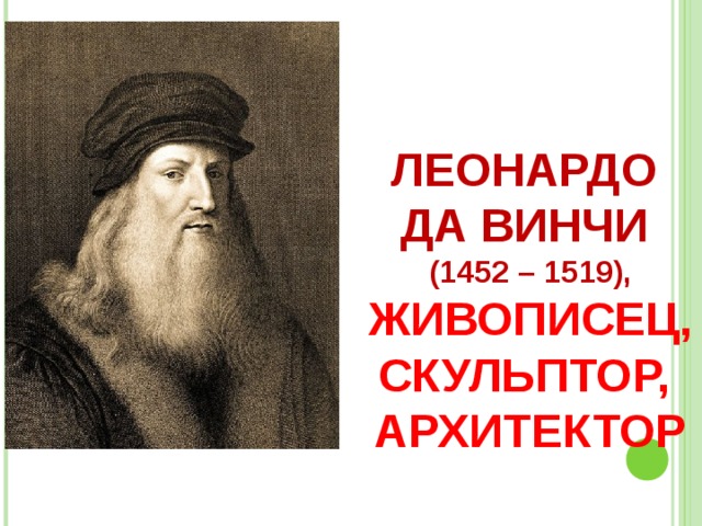 ЛЕОНАРДО  ДА ВИНЧИ  (1452 – 1519),  ЖИВОПИСЕЦ, СКУЛЬПТОР,  АРХИТЕКТОР 
