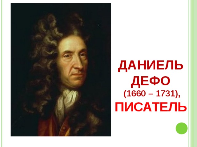 ДАНИЕЛЬ ДЕФО  (1660 – 1731),  ПИСАТЕЛЬ 