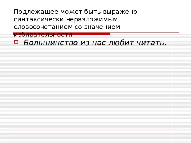 Подлежащее может быть выражено синтаксически неразложимым словосочетанием со значением избирательности Большинство из нас любит читать. 