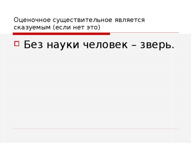 Оценочное существительное является сказуемым (если нет это) Без науки человек – зверь. 