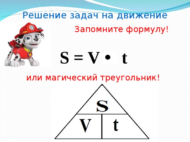 Решение задач на движение Запомните формулу! S = V t или магический треугольник! 