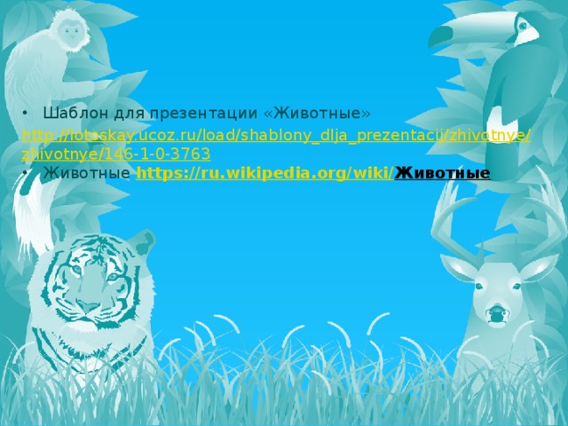 Шаблон для презентации «Животные» http://lotoskay.ucoz.ru/load/shablony_dlja_prezentacij/zhivotnye/zhivotnye/146-1-0-3763 Животные https://ru.wikipedia.org/wiki/ Животные    