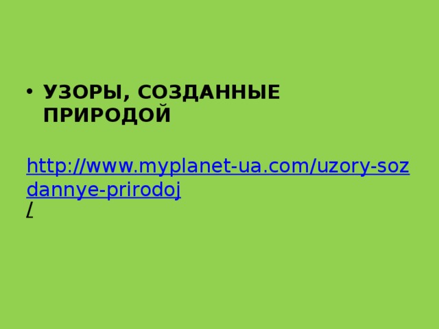 УЗОРЫ, СОЗДАННЫЕ ПРИРОДОЙ  http://www.myplanet-ua.com/uzory-sozdannye-prirodoj /  