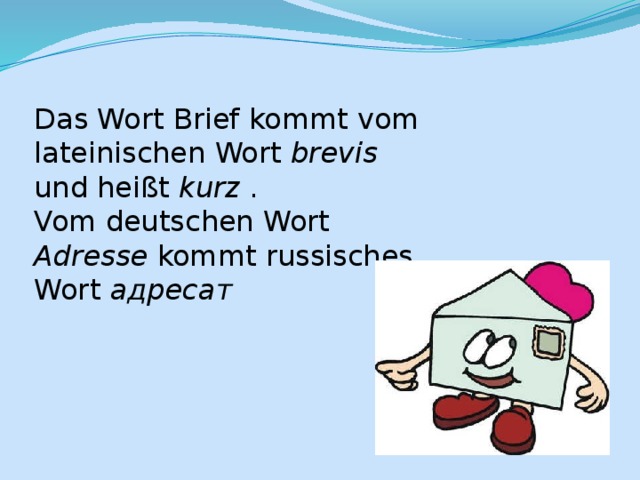 Das Wort Brief kommt vom lateinischen Wort brevis und heißt kurz . Vom deutschen Wort Adresse kommt russisches Wort адресат 