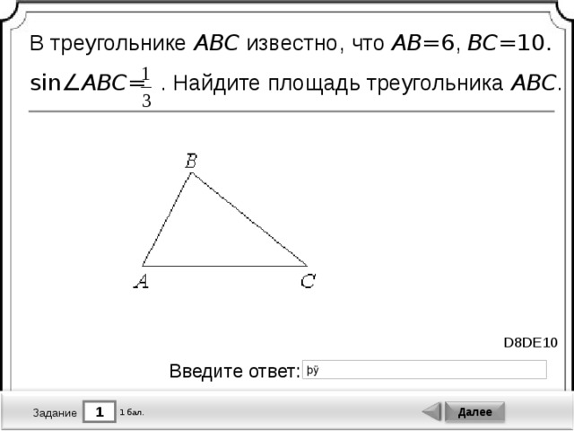 В треугольнике ABC известно, что AB =6 , BC =10 .  sin∠ ABC =  . Найдите площадь треугольника ABC . D8DE10 Введите ответ: 1 Далее 1 бал. Задание 