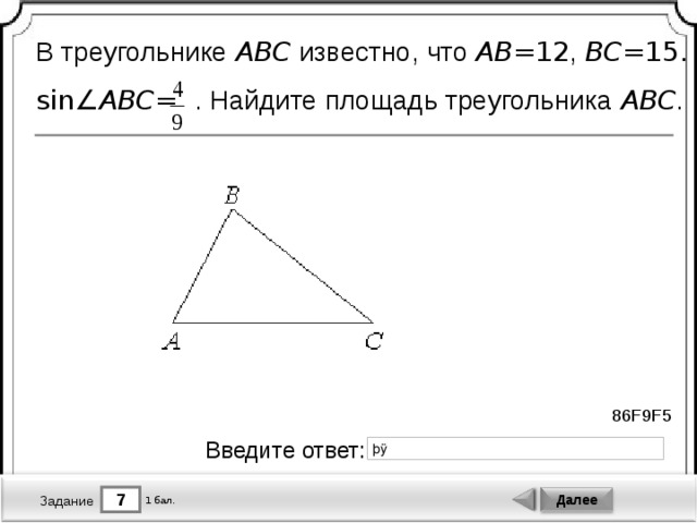 В треугольнике ABC известно, что AB = 12 , BC = 15.  sin∠ ABC =  . Найдите площадь треугольника ABC . 86F9F5 Введите ответ: 7 Далее 1 бал. Задание 