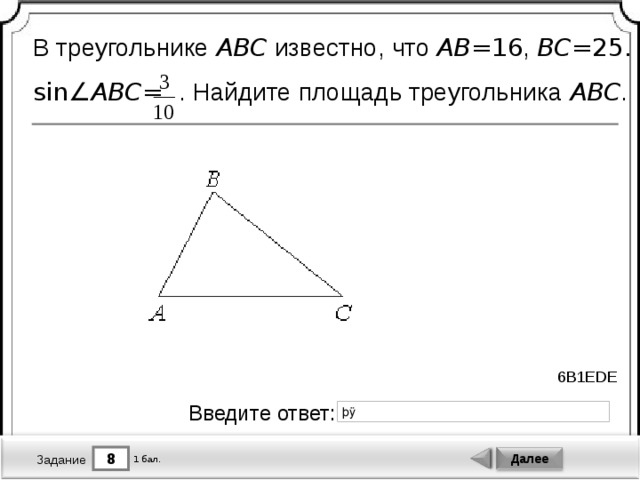 В треугольнике ABC известно, что AB = 16 , BC = 25.  sin∠ ABC =  . Найдите площадь треугольника ABC . 6B1EDE Введите ответ: 8 Далее 1 бал. Задание 