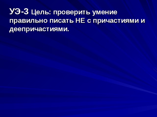 УЭ-3 Цель: проверить умение правильно писать НЕ с причастиями и деепричастиями.