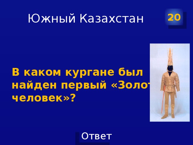 Южный Казахстан 20 В каком кургане был найден первый «Золотой человек»? 