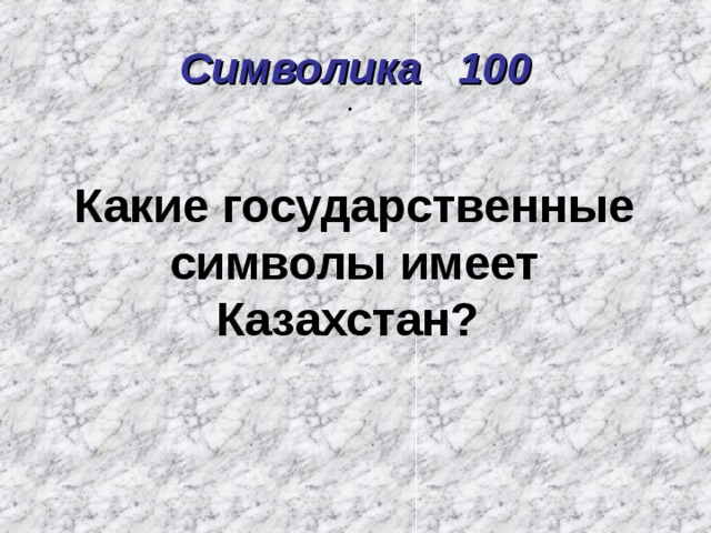 Символика 100 . Какие государственные символы имеет Казахстан? 