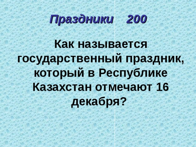 Праздники 200 Как называется государственный праздник, который в Республике Казахстан отмечают 16 декабря? 