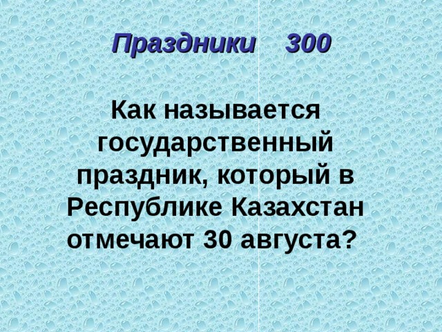 Праздники 300 Как называется государственный праздник, который в Республике Казахстан отмечают 30 августа? 