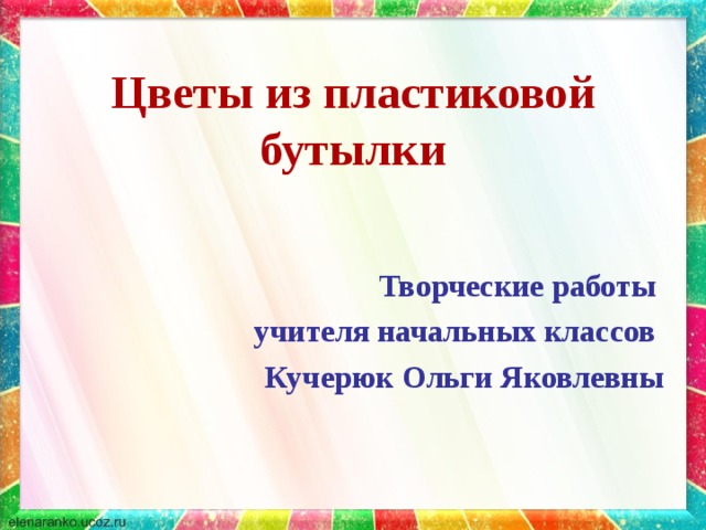 Цветы из пластиковой бутылки Творческие работы учителя начальных классов Кучерюк Ольги Яковлевны 