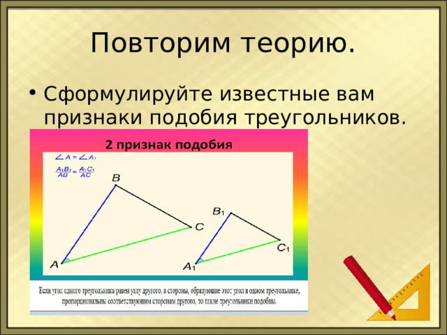 Повторим теорию. Сформулируйте известные вам признаки подобия треугольников. 