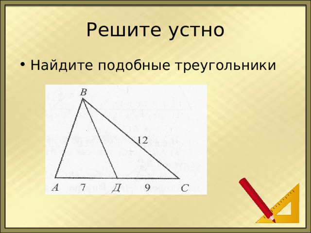 Решите устно Найдите подобные треугольники 