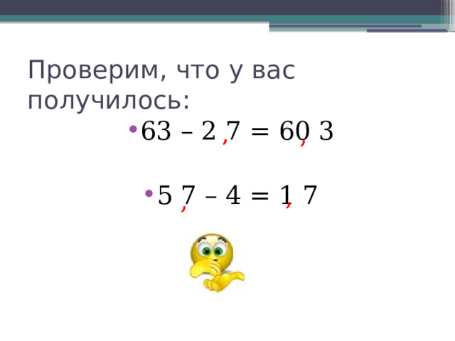 Проверим, что у вас получилось: 63 – 2 7 = 60 3 5  7 – 4 = 1 7 , , , , 