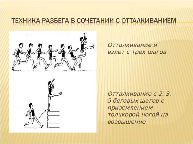 Отталкивание и взлет с трех шагов     Отталкивание с 2, 3, 5 беговых шагов с приземлением толчковой ногой на возвышение 