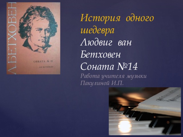 История одного шедевра  Людвиг ван Бетховен  Соната №14  Работа учителя музыки Пакулиной И.П. 