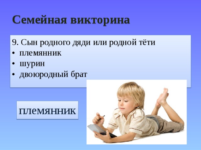 Семейная викторина 9. Сын родного дяди или родной тёти • племянник • шурин • двоюродный брат племянник 